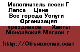 Исполнитель песен Г.Лепса. › Цена ­ 7 000 - Все города Услуги » Организация праздников   . Ханты-Мансийский,Мегион г.